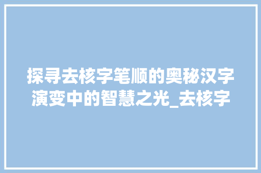 探寻去核字笔顺的奥秘汉字演变中的智慧之光_去核字的笔顺是什么意思