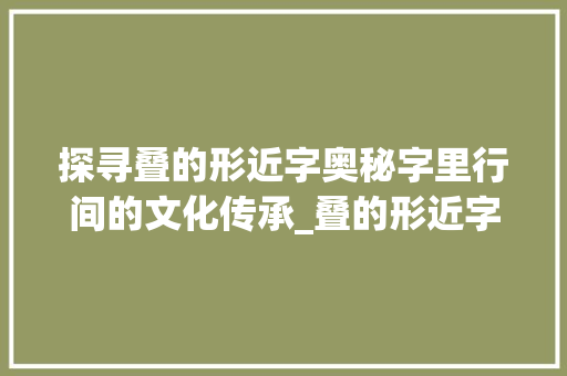 探寻叠的形近字奥秘字里行间的文化传承_叠的形近字什么意思