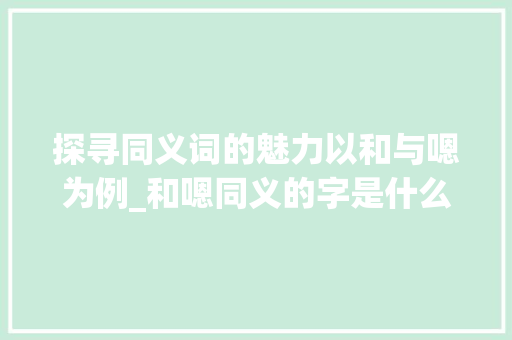 探寻同义词的魅力以和与嗯为例_和嗯同义的字是什么意思