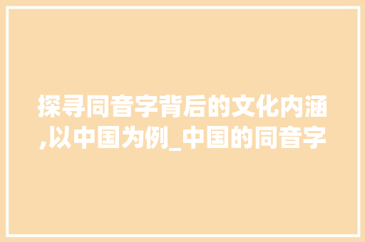 探寻同音字背后的文化内涵,以中国为例_中国的同音字是什么意思