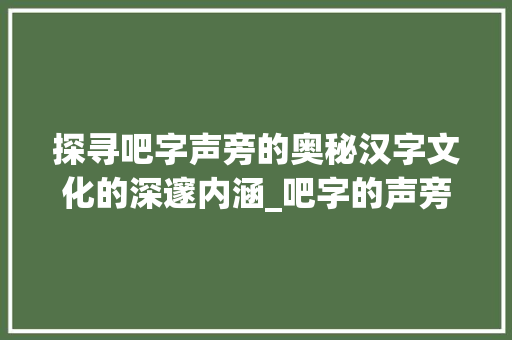 探寻吧字声旁的奥秘汉字文化的深邃内涵_吧字的声旁是什么意思啊