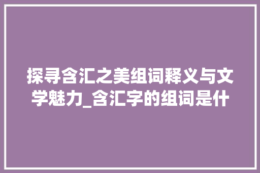 探寻含汇之美组词释义与文学魅力_含汇字的组词是什么意思
