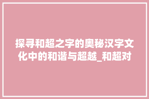探寻和超之字的奥秘汉字文化中的和谐与超越_和超对应的字是什么意思