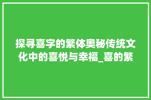 探寻喜字的繁体奥秘传统文化中的喜悦与幸福_喜的繁体字是啥子意思呀