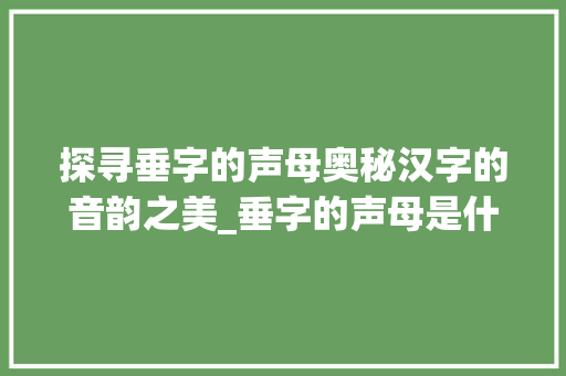探寻垂字的声母奥秘汉字的音韵之美_垂字的声母是什么意思