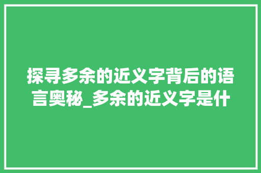 探寻多余的近义字背后的语言奥秘_多余的近义字是什么意思