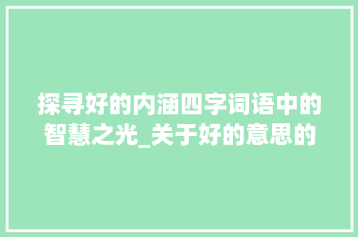 探寻好的内涵四字词语中的智慧之光_关于好的意思的四字词语