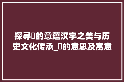 探寻妘的意蕴汉字之美与历史文化传承_妘的意思及寓意是什么字