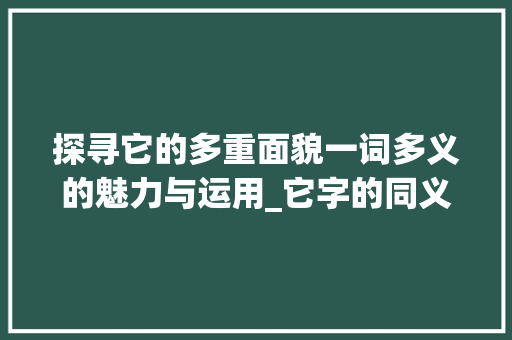 探寻它的多重面貌一词多义的魅力与运用_它字的同义词有哪些意思
