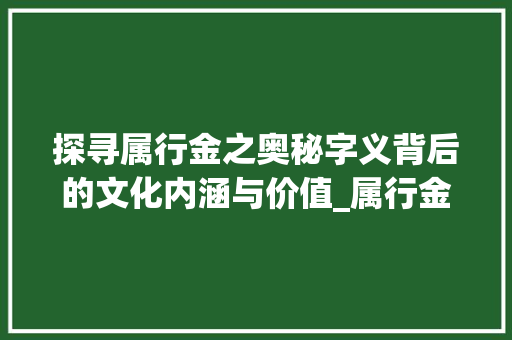 探寻属行金之奥秘字义背后的文化内涵与价值_属行金的字是什么意思