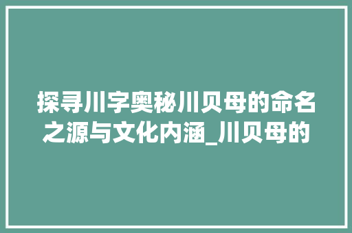 探寻川字奥秘川贝母的命名之源与文化内涵_川贝母的川字什么意思