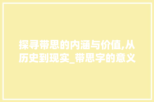 探寻带思的内涵与价值,从历史到现实_带思字的意义是什么意思