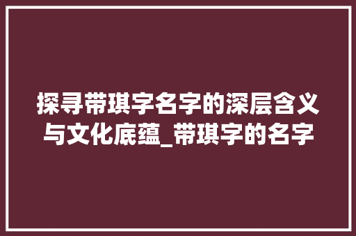 探寻带琪字名字的深层含义与文化底蕴_带琪字的名字意思和含义