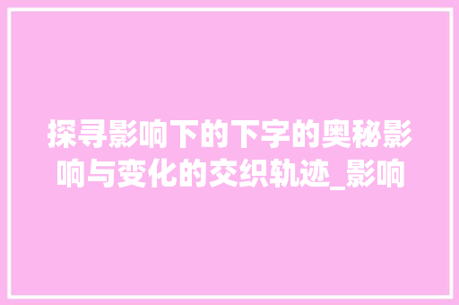 探寻影响下的下字的奥秘影响与变化的交织轨迹_影响下的下字是什么意思