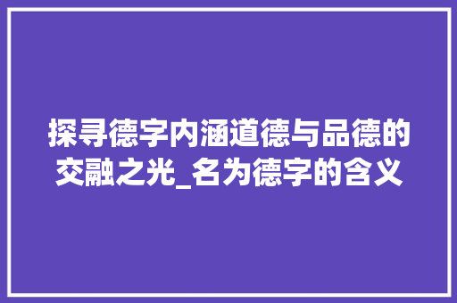 探寻德字内涵道德与品德的交融之光_名为德字的含义是啥意思