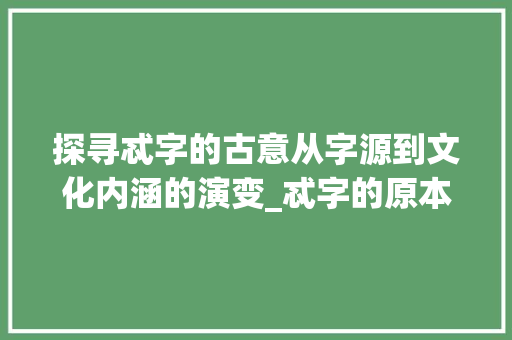 探寻忒字的古意从字源到文化内涵的演变_忒字的原本意思是什么呢