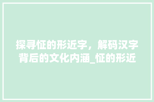 探寻怔的形近字，解码汉字背后的文化内涵_怔的形近字是什么意思