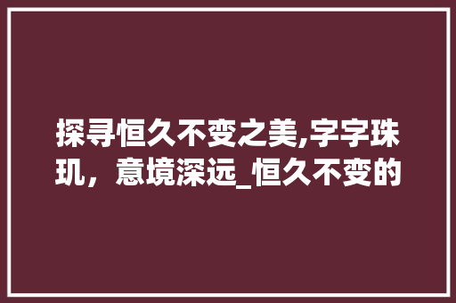 探寻恒久不变之美,字字珠玑，意境深远_恒久不变的字是什么意思