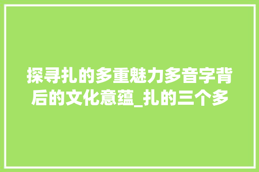 探寻扎的多重魅力多音字背后的文化意蕴_扎的三个多音字的意思