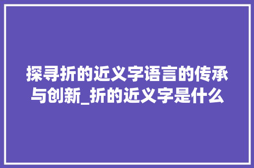 探寻折的近义字语言的传承与创新_折的近义字是什么意思