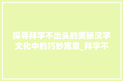 探寻拜字不出头的奥秘汉字文化中的巧妙寓意_拜字不出头的意思是啥呢