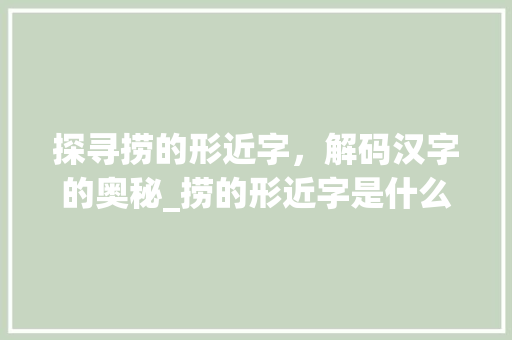 探寻捞的形近字，解码汉字的奥秘_捞的形近字是什么意思