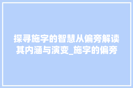 探寻施字的智慧从偏旁解读其内涵与演变_施字的偏旁是什么意思啊