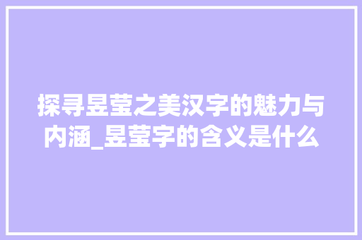 探寻昱莹之美汉字的魅力与内涵_昱莹字的含义是什么意思