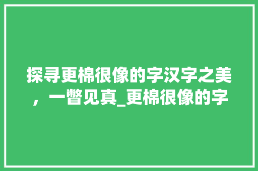 探寻更棉很像的字汉字之美，一瞥见真_更棉很像的字是什么意思