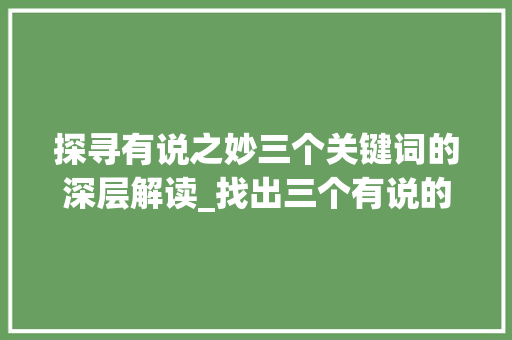 探寻有说之妙三个关键词的深层解读_找出三个有说的意思的字