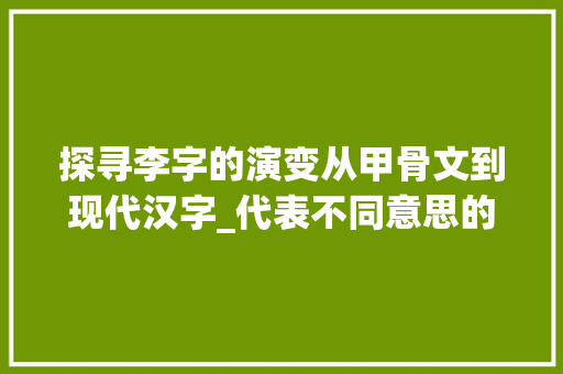 探寻李字的演变从甲骨文到现代汉字_代表不同意思的李字写法