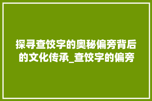 探寻查饺字的奥秘偏旁背后的文化传承_查饺字的偏旁是什么意思