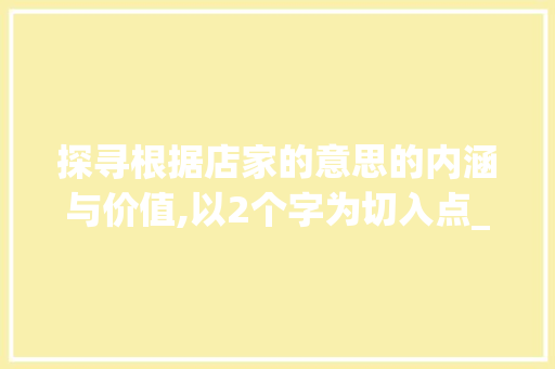 探寻根据店家的意思的内涵与价值,以2个字为切入点_店家的意思2个字是什么