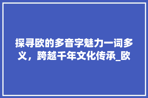 探寻欧的多音字魅力一词多义，跨越千年文化传承_欧的多音字是什么意思