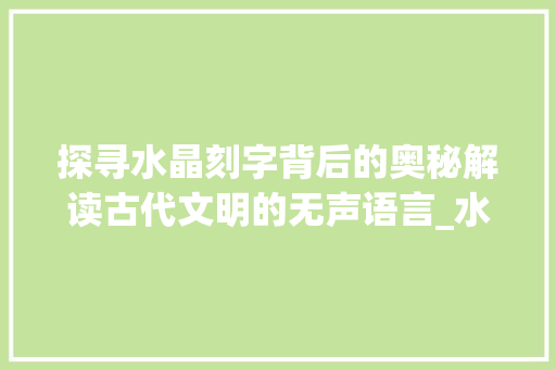 探寻水晶刻字背后的奥秘解读古代文明的无声语言_水晶上刻的字是什么意思