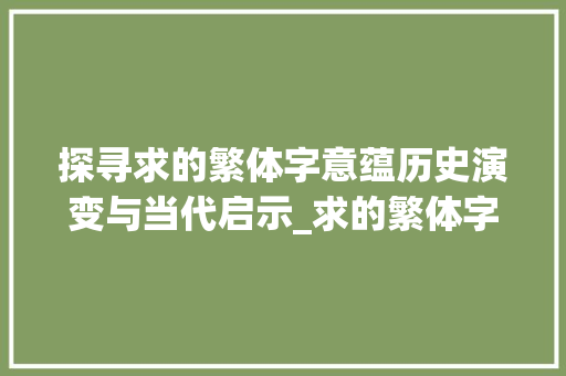 探寻求的繁体字意蕴历史演变与当代启示_求的繁体字是什么意思