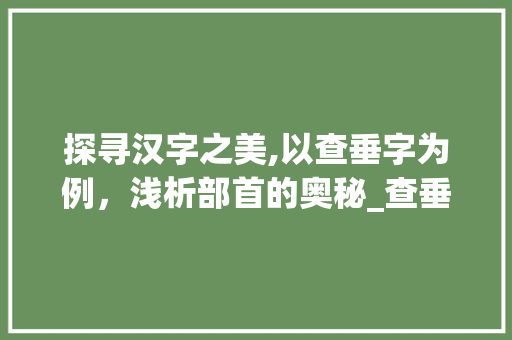 探寻汉字之美,以查垂字为例，浅析部首的奥秘_查垂字的部首是什么意思