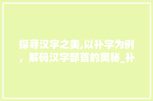 探寻汉字之美,以补字为例，解码汉字部首的奥秘_补字的部首读什么意思