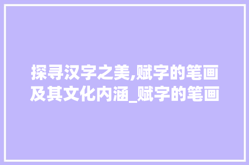 探寻汉字之美,赋字的笔画及其文化内涵_赋字的笔画是什么意思啊