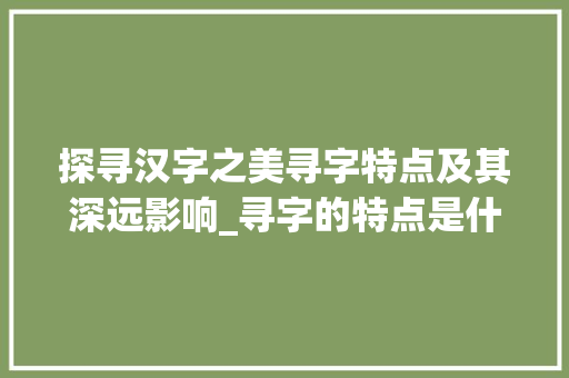 探寻汉字之美寻字特点及其深远影响_寻字的特点是什么意思