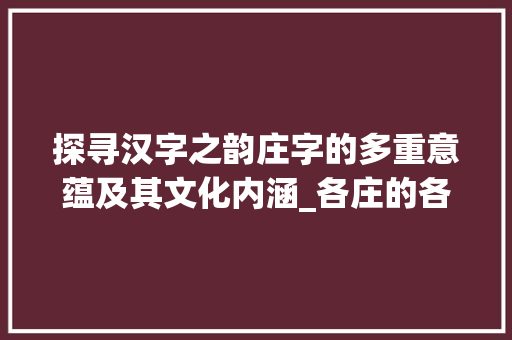探寻汉字之韵庄字的多重意蕴及其文化内涵_各庄的各字什么意思