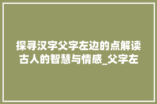 探寻汉字父字左边的点解读古人的智慧与情感_父字左边的点念什么意思