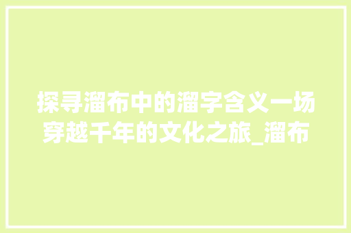 探寻溜布中的溜字含义一场穿越千年的文化之旅_溜布是哪个溜字的意思