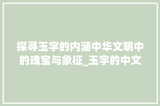 探寻玉字的内涵中华文明中的瑰宝与象征_玉字的中文是什么意思呀