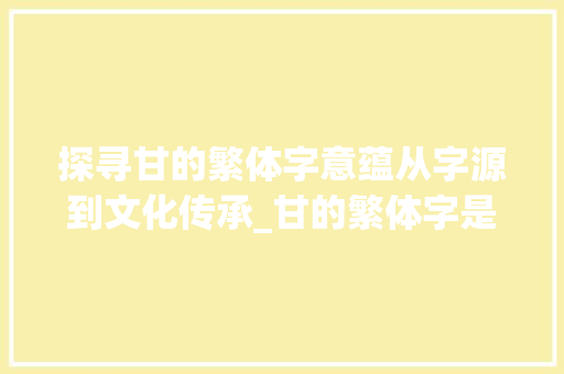 探寻甘的繁体字意蕴从字源到文化传承_甘的繁体字是什么意思