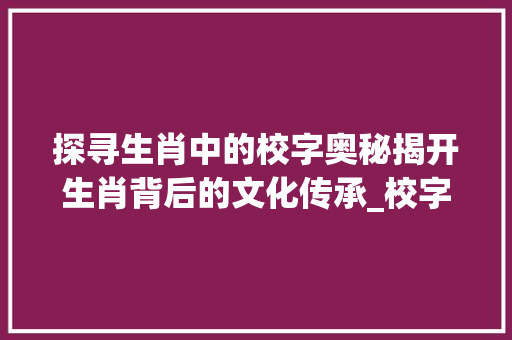 探寻生肖中的校字奥秘揭开生肖背后的文化传承_校字指的生肖是什么意思