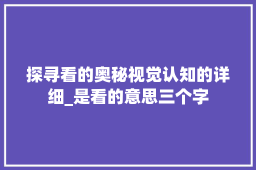 探寻看的奥秘视觉认知的详细_是看的意思三个字