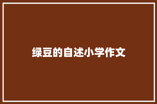 绿豆的自述小学作文 商业文案