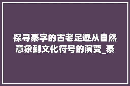 探寻綦字的古老足迹从自然意象到文化符号的演变_綦字的古代意义是什么意思