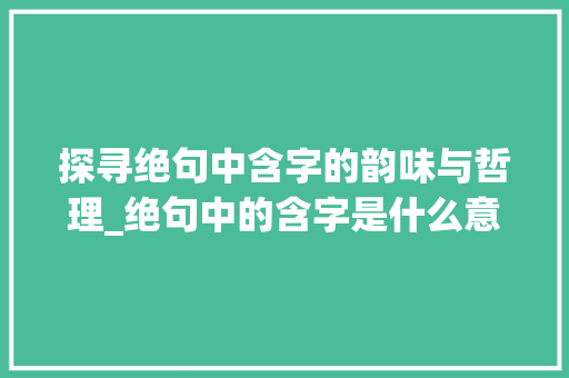 探寻绝句中含字的韵味与哲理_绝句中的含字是什么意思